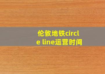 伦敦地铁circle line运营时间